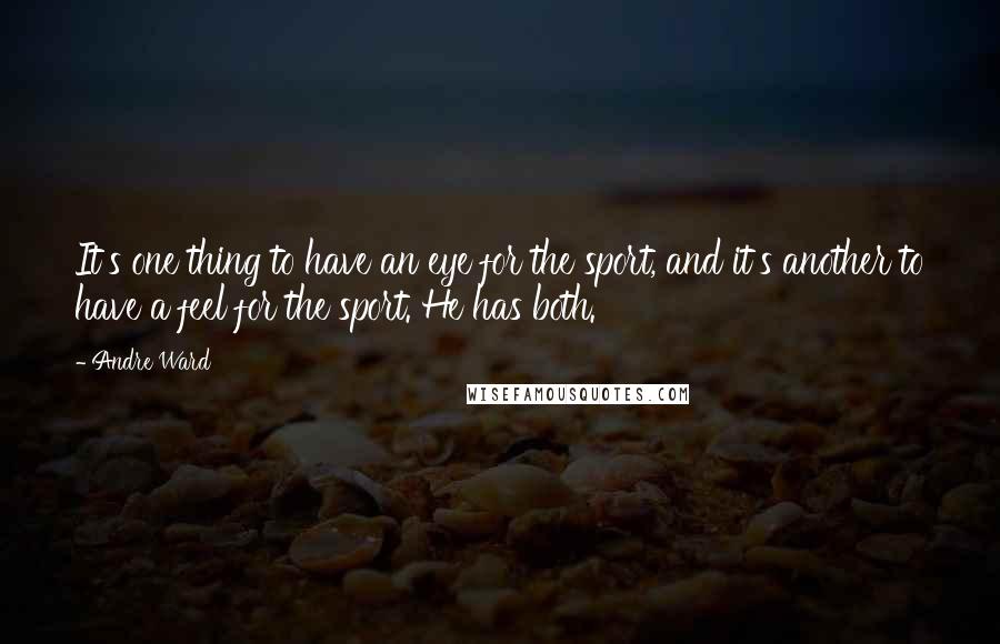 Andre Ward Quotes: It's one thing to have an eye for the sport, and it's another to have a feel for the sport. He has both.