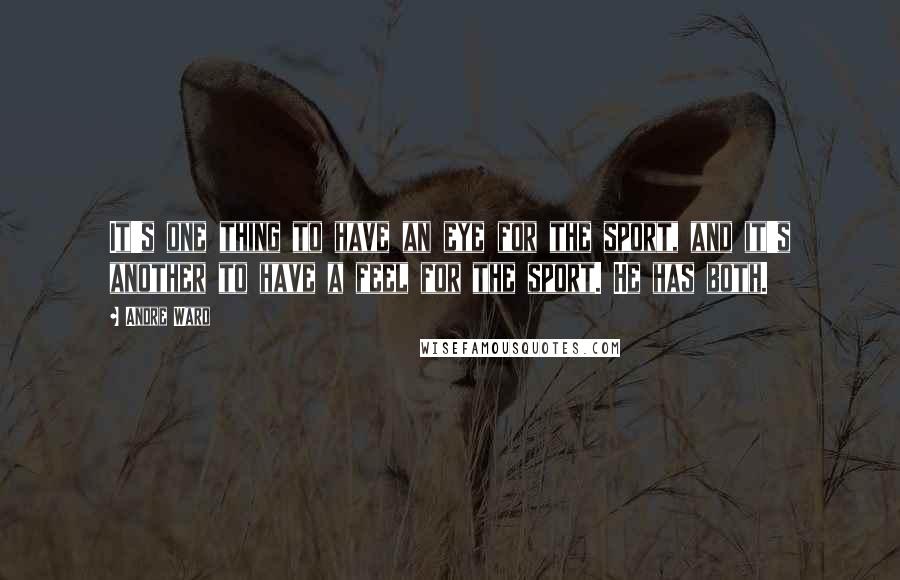 Andre Ward Quotes: It's one thing to have an eye for the sport, and it's another to have a feel for the sport. He has both.