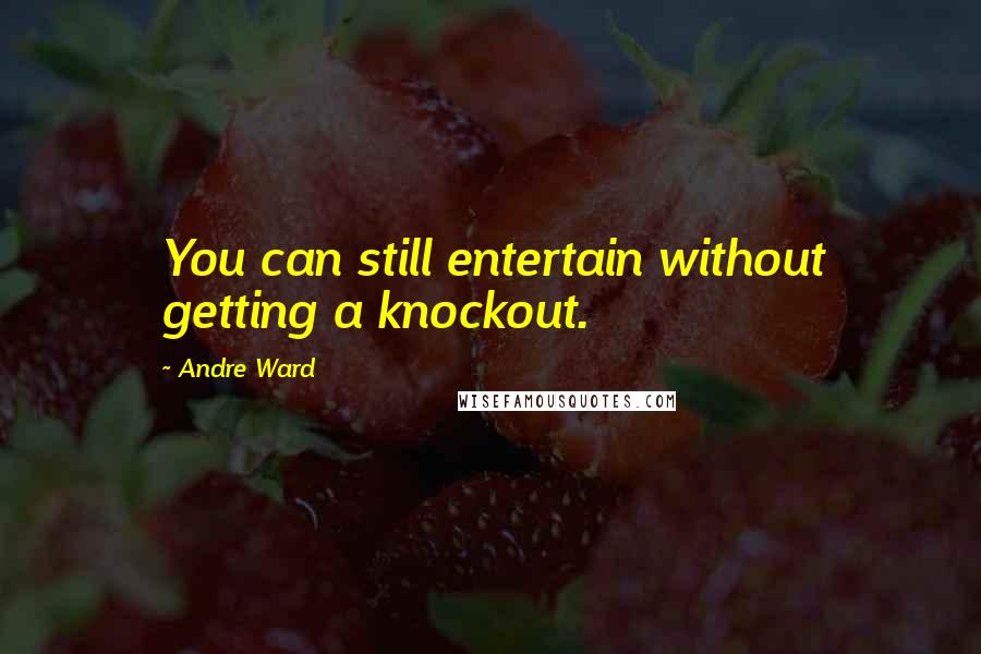 Andre Ward Quotes: You can still entertain without getting a knockout.