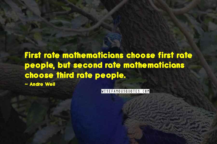Andre Weil Quotes: First rate mathematicians choose first rate people, but second rate mathematicians choose third rate people.