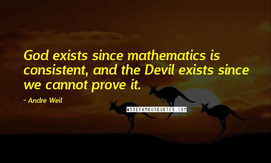 Andre Weil Quotes: God exists since mathematics is consistent, and the Devil exists since we cannot prove it.