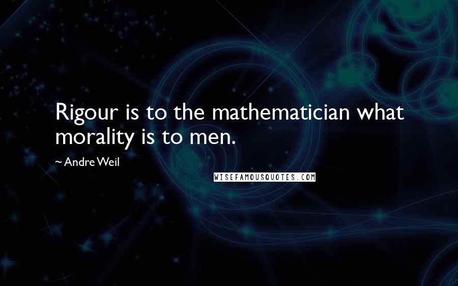 Andre Weil Quotes: Rigour is to the mathematician what morality is to men.