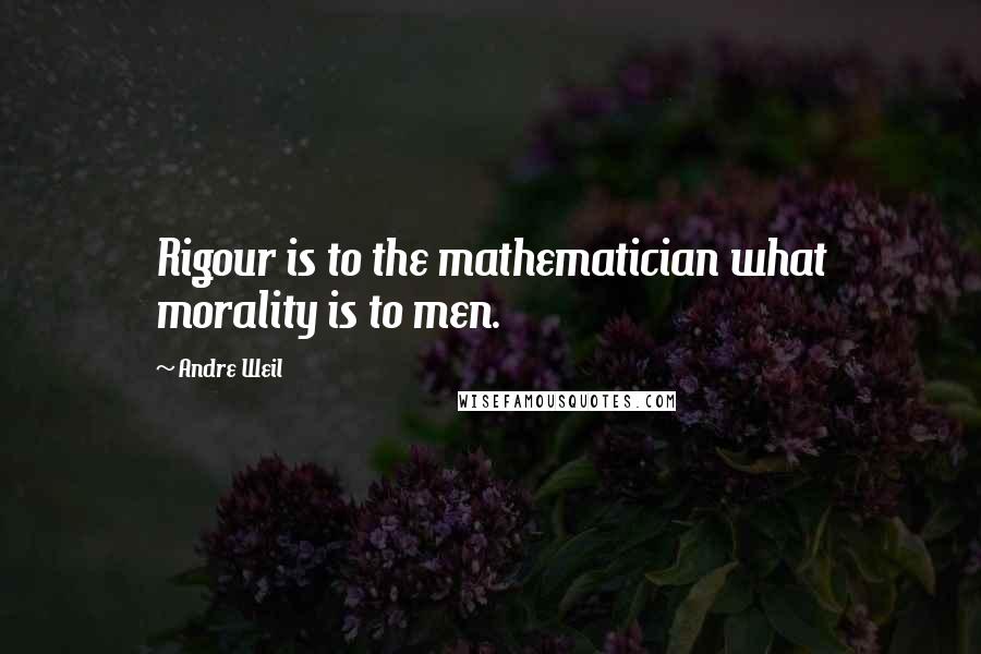 Andre Weil Quotes: Rigour is to the mathematician what morality is to men.