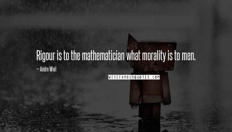 Andre Weil Quotes: Rigour is to the mathematician what morality is to men.