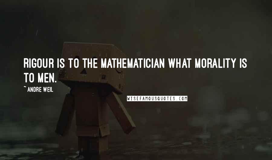 Andre Weil Quotes: Rigour is to the mathematician what morality is to men.