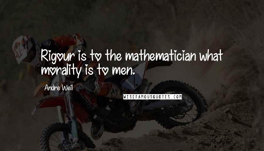 Andre Weil Quotes: Rigour is to the mathematician what morality is to men.