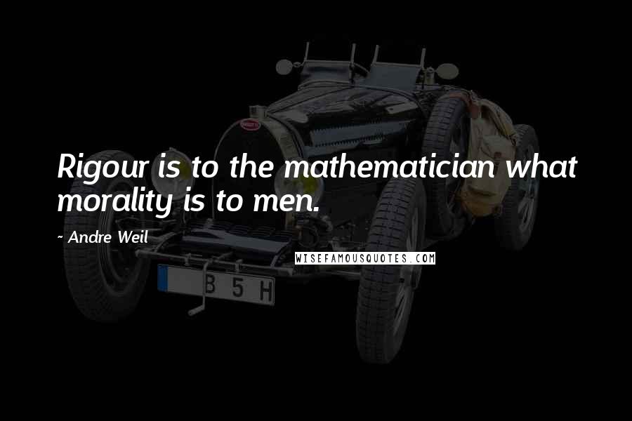 Andre Weil Quotes: Rigour is to the mathematician what morality is to men.