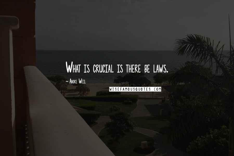 Andre Weil Quotes: What is crucial is there be laws.