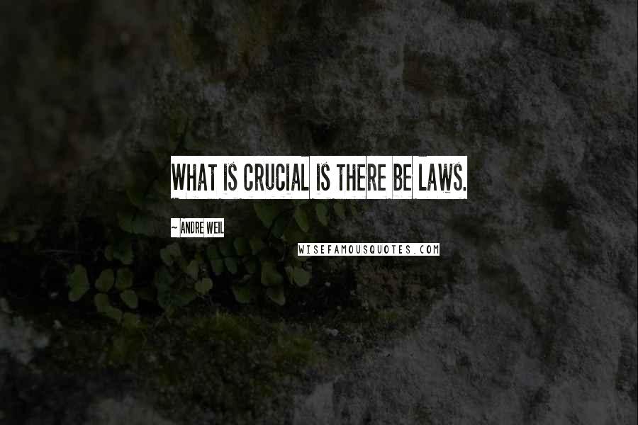 Andre Weil Quotes: What is crucial is there be laws.