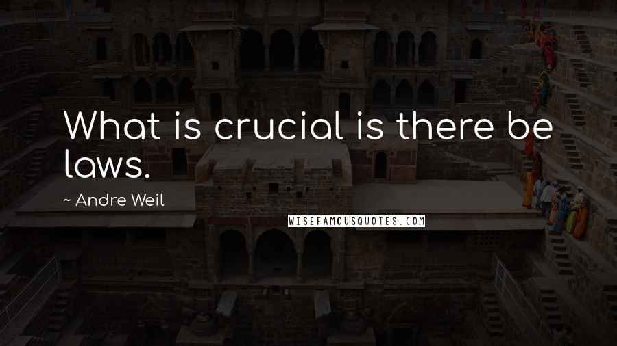 Andre Weil Quotes: What is crucial is there be laws.