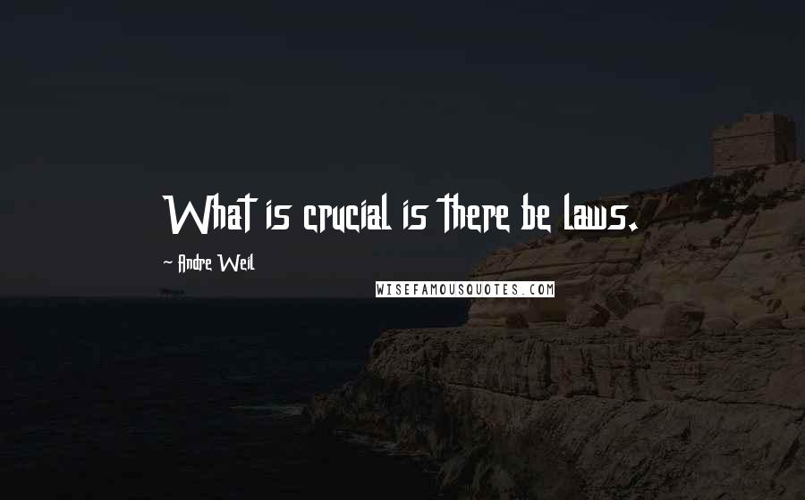 Andre Weil Quotes: What is crucial is there be laws.