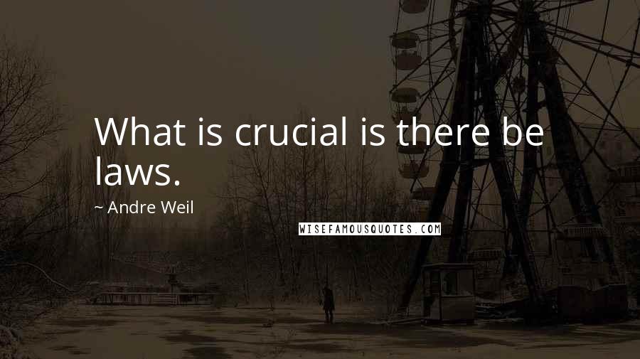 Andre Weil Quotes: What is crucial is there be laws.