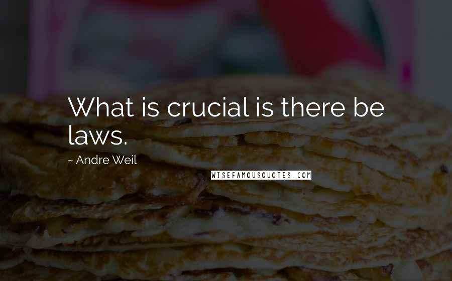 Andre Weil Quotes: What is crucial is there be laws.