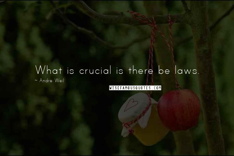 Andre Weil Quotes: What is crucial is there be laws.