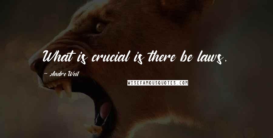 Andre Weil Quotes: What is crucial is there be laws.