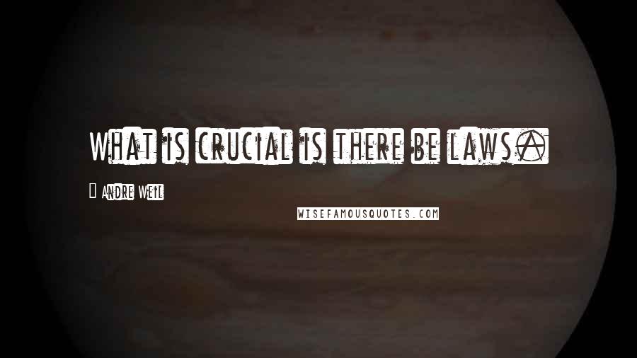 Andre Weil Quotes: What is crucial is there be laws.