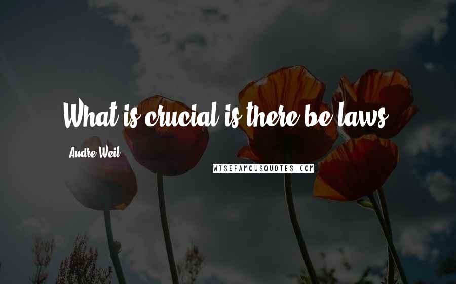 Andre Weil Quotes: What is crucial is there be laws.