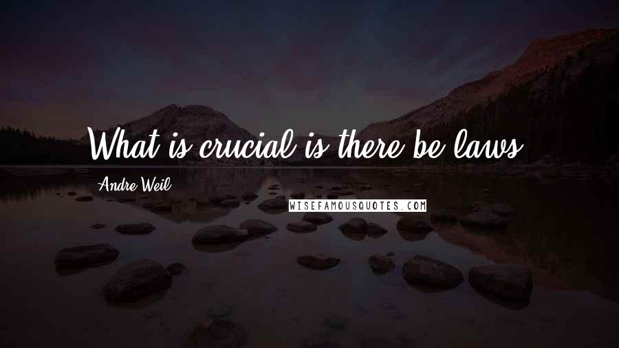 Andre Weil Quotes: What is crucial is there be laws.