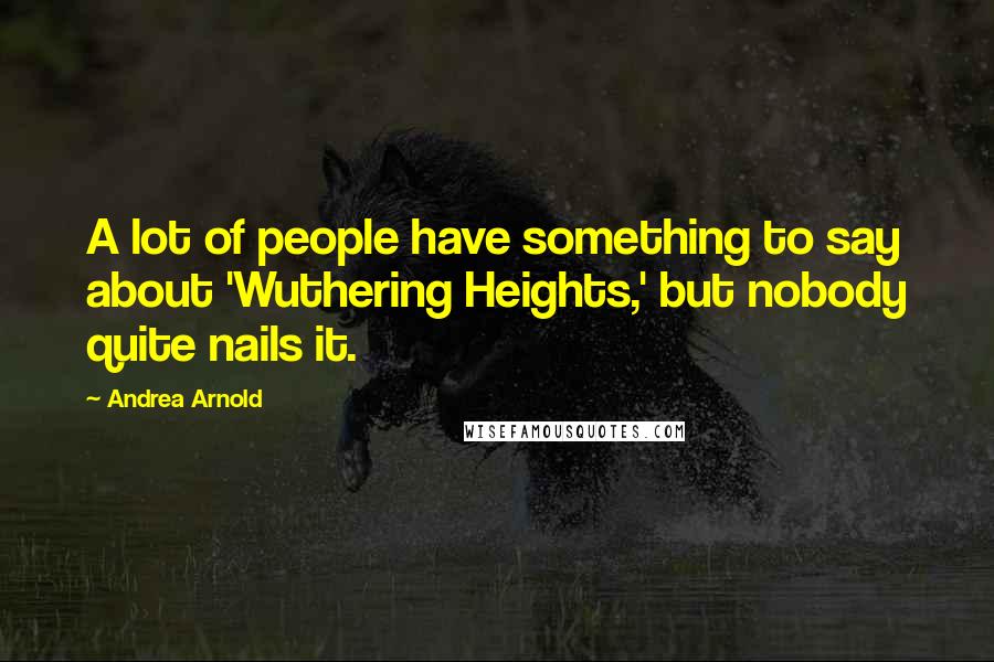 Andrea Arnold Quotes: A lot of people have something to say about 'Wuthering Heights,' but nobody quite nails it.