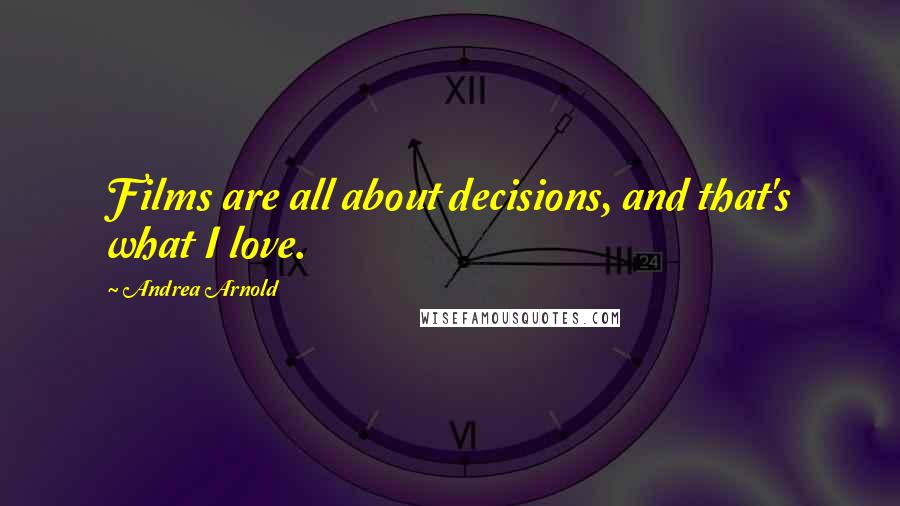 Andrea Arnold Quotes: Films are all about decisions, and that's what I love.