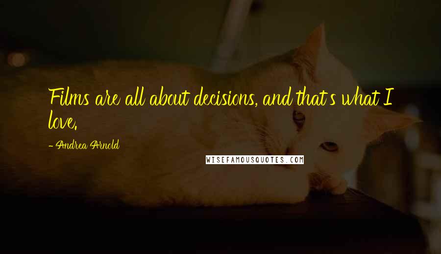 Andrea Arnold Quotes: Films are all about decisions, and that's what I love.