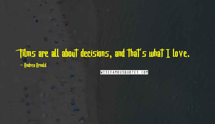 Andrea Arnold Quotes: Films are all about decisions, and that's what I love.