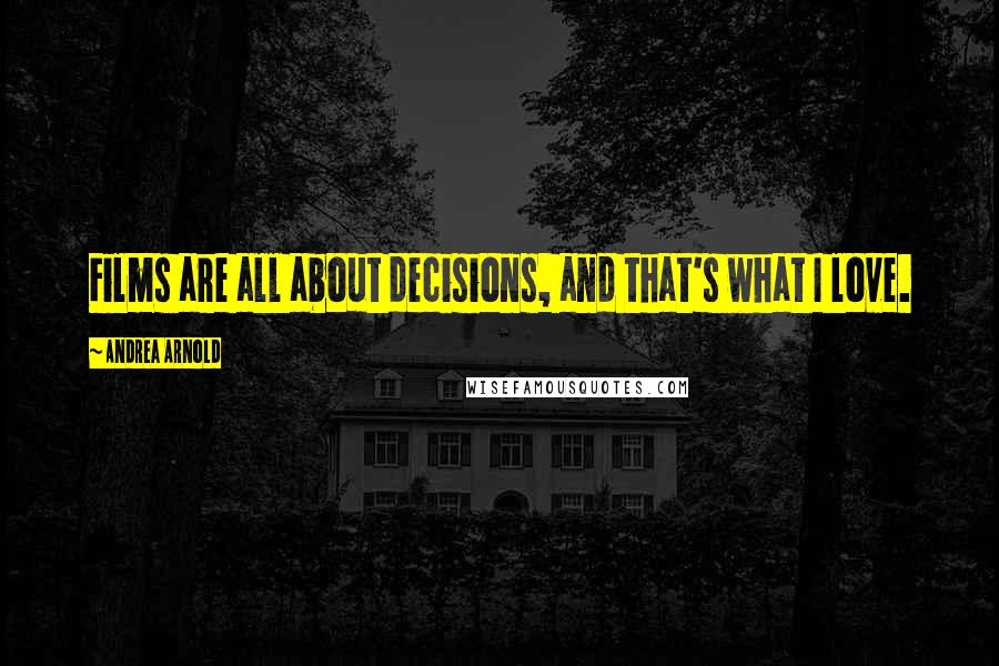 Andrea Arnold Quotes: Films are all about decisions, and that's what I love.