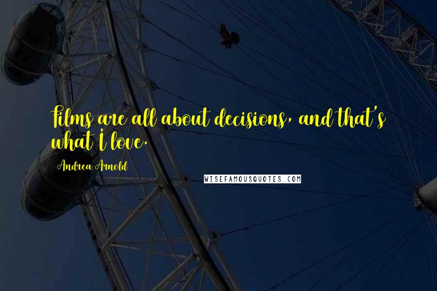 Andrea Arnold Quotes: Films are all about decisions, and that's what I love.