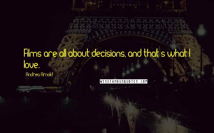 Andrea Arnold Quotes: Films are all about decisions, and that's what I love.