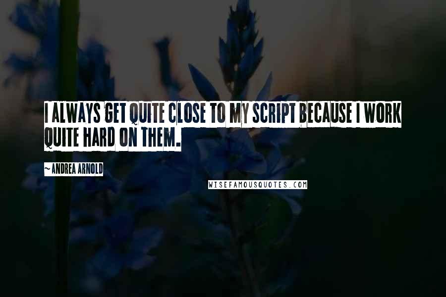 Andrea Arnold Quotes: I always get quite close to my script because I work quite hard on them.