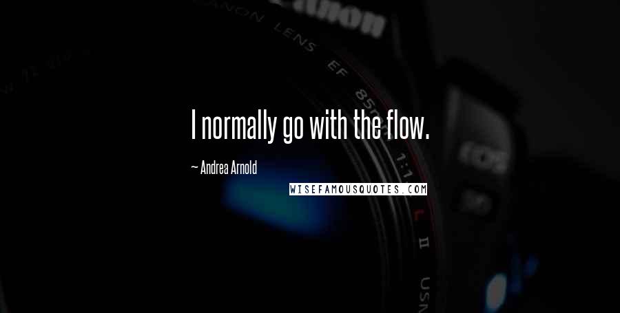 Andrea Arnold Quotes: I normally go with the flow.