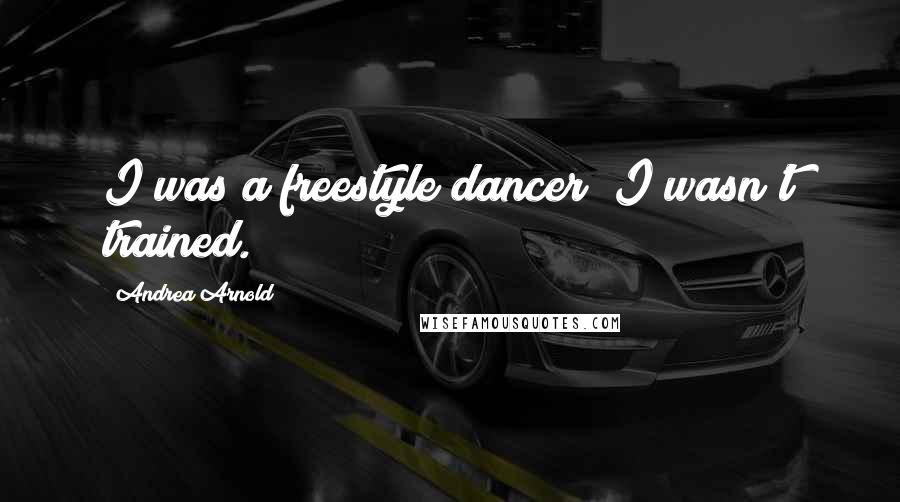 Andrea Arnold Quotes: I was a freestyle dancer; I wasn't trained.