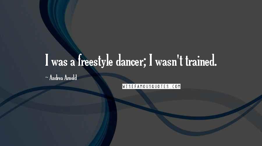 Andrea Arnold Quotes: I was a freestyle dancer; I wasn't trained.