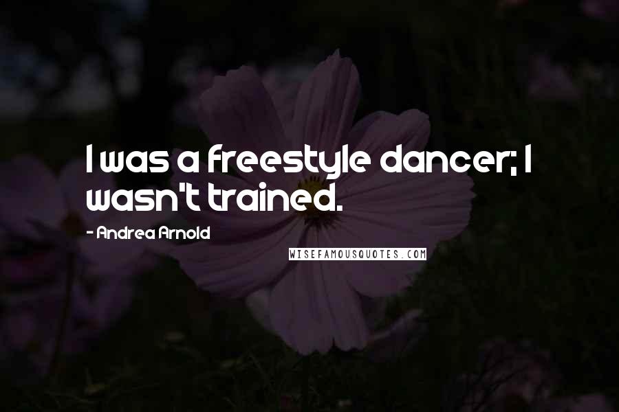 Andrea Arnold Quotes: I was a freestyle dancer; I wasn't trained.