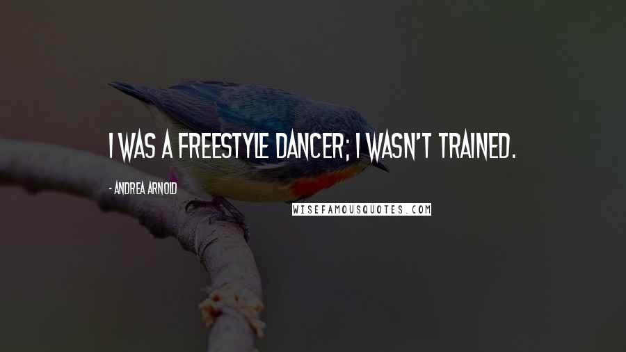 Andrea Arnold Quotes: I was a freestyle dancer; I wasn't trained.