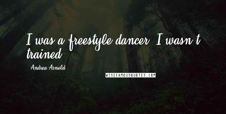 Andrea Arnold Quotes: I was a freestyle dancer; I wasn't trained.