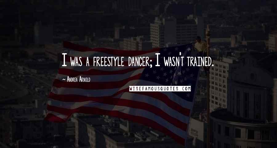 Andrea Arnold Quotes: I was a freestyle dancer; I wasn't trained.