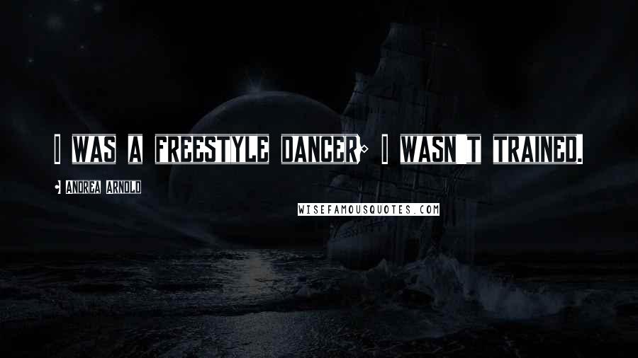 Andrea Arnold Quotes: I was a freestyle dancer; I wasn't trained.