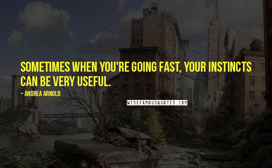 Andrea Arnold Quotes: Sometimes when you're going fast, your instincts can be very useful.