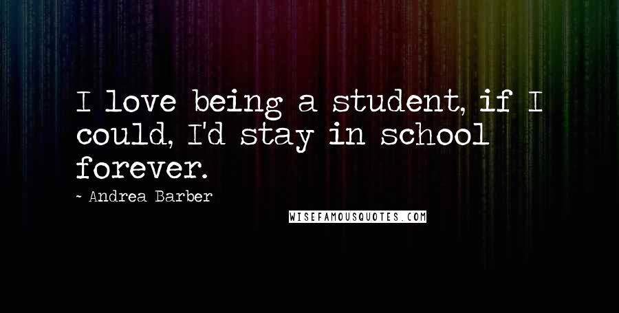 Andrea Barber Quotes: I love being a student, if I could, I'd stay in school forever.
