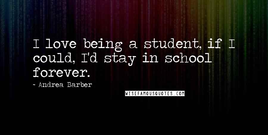 Andrea Barber Quotes: I love being a student, if I could, I'd stay in school forever.