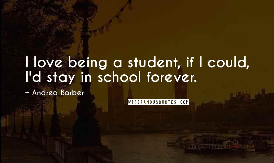 Andrea Barber Quotes: I love being a student, if I could, I'd stay in school forever.