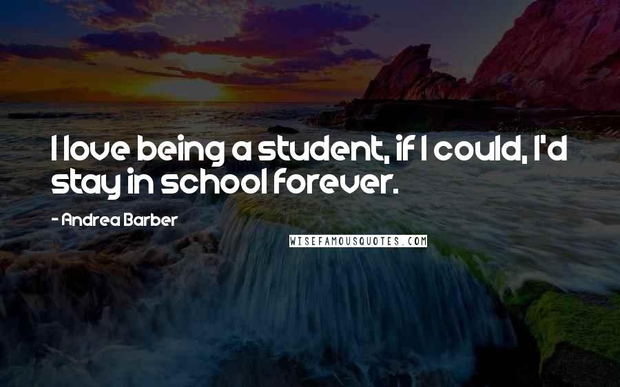 Andrea Barber Quotes: I love being a student, if I could, I'd stay in school forever.