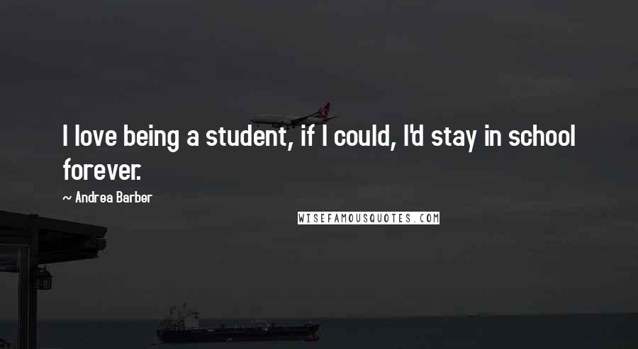 Andrea Barber Quotes: I love being a student, if I could, I'd stay in school forever.