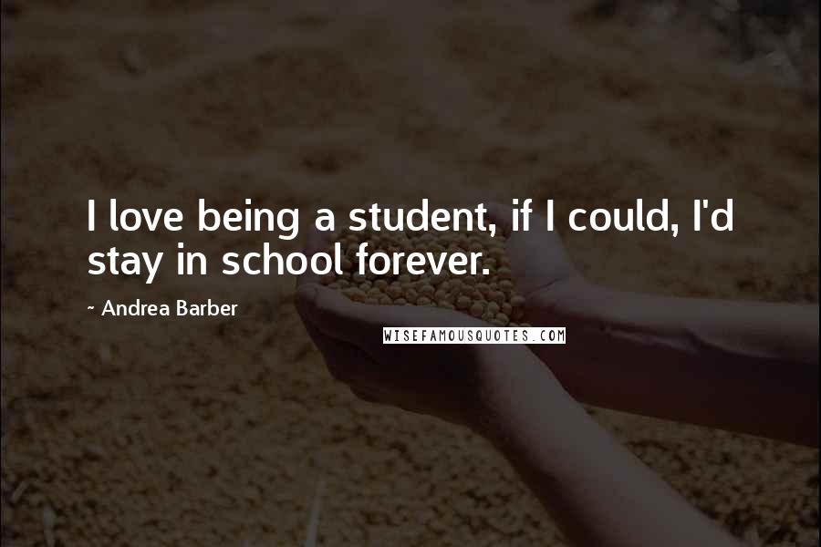 Andrea Barber Quotes: I love being a student, if I could, I'd stay in school forever.