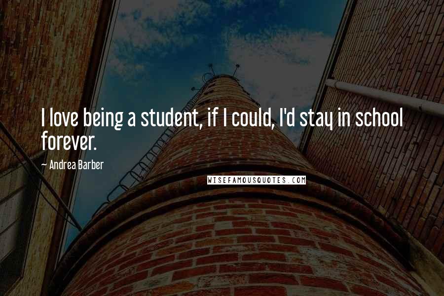 Andrea Barber Quotes: I love being a student, if I could, I'd stay in school forever.