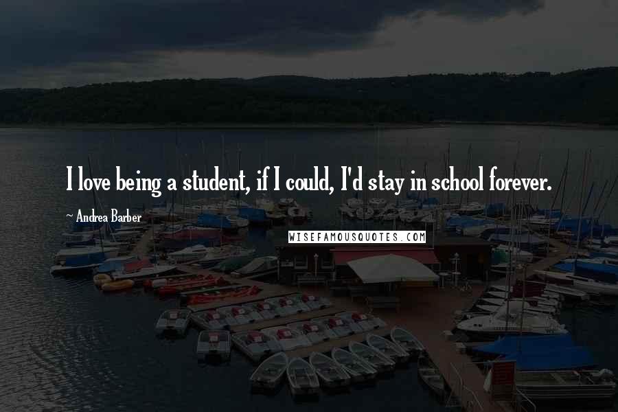 Andrea Barber Quotes: I love being a student, if I could, I'd stay in school forever.