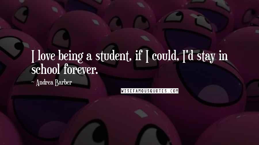 Andrea Barber Quotes: I love being a student, if I could, I'd stay in school forever.