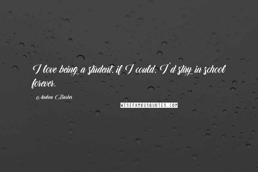 Andrea Barber Quotes: I love being a student, if I could, I'd stay in school forever.