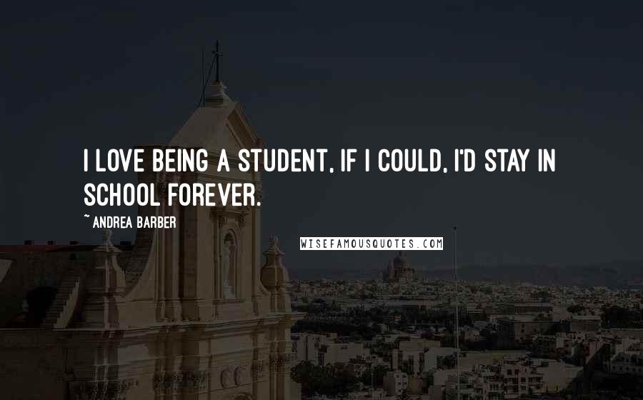 Andrea Barber Quotes: I love being a student, if I could, I'd stay in school forever.